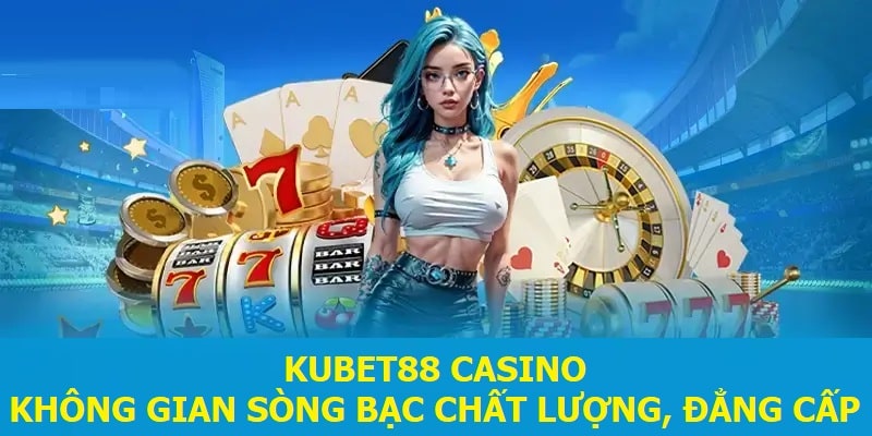 Kubet88 Casino - Không gian sòng bạc chất lượng, đẳng cấp