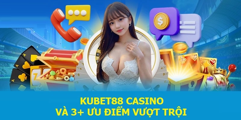 Kubet88 Casino và 3+ ưu điểm vượt trội